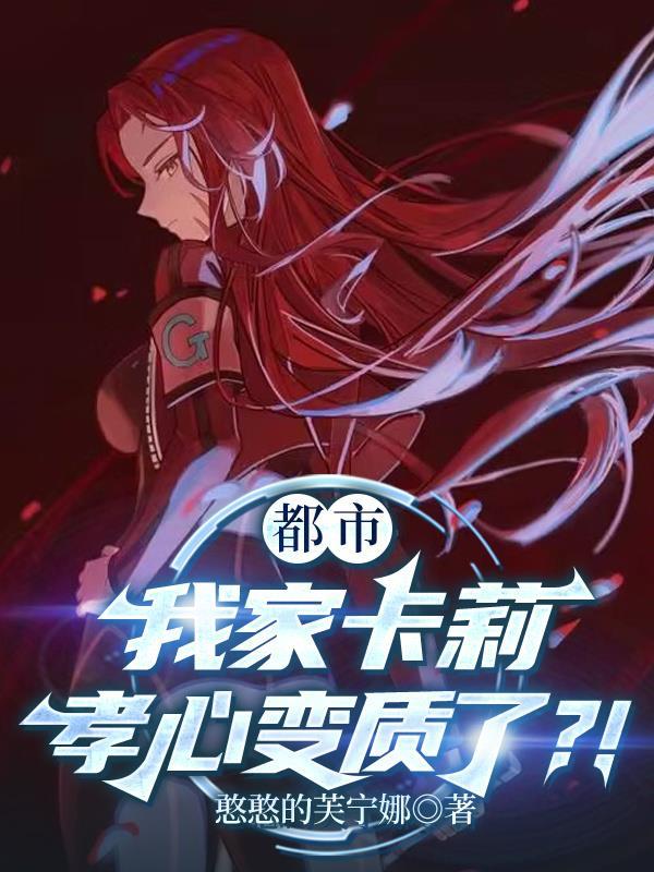 都市:我家卡莉孝心变质了?! 都市:我家卡莉孝心变质了?!