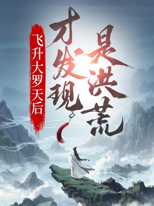 飞升大罗天后才发现是洪荒 飞升大罗天后才发现是洪荒