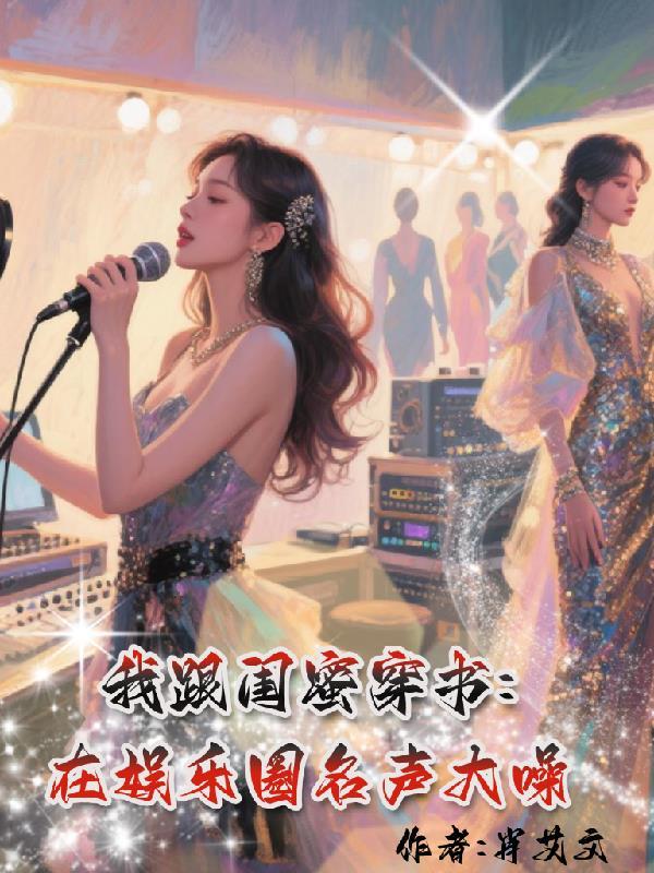 我跟闺蜜穿书,在娱乐圈名声大噪 我跟闺蜜穿书,在娱乐圈名声大噪
