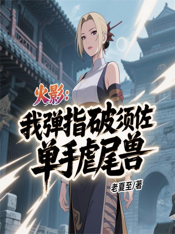 火影:我弹指破须佐,单手虐尾兽 火影:我弹指破须佐,单手虐尾兽