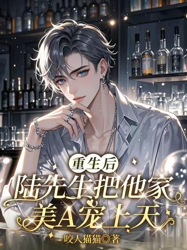 重生后,陆先生把他家美A宠上天 重生后,陆先生把他家美A宠上天